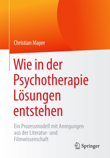 Wie in der Psychotherapie Losungen entstehen : Ein Prozessmodell mit Anregungen aus der Literatur- und Filmwissenschaft, EPUB eBook