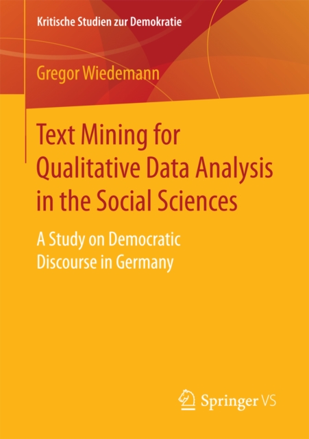 Text Mining for Qualitative Data Analysis in the Social Sciences : A Study on Democratic Discourse in Germany, PDF eBook