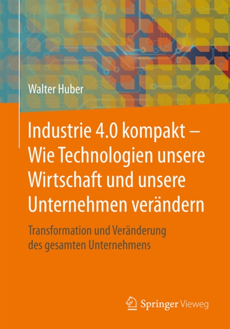 Industrie 4.0 kompakt - Wie Technologien unsere Wirtschaft und unsere Unternehmen verandern : Transformation und Veranderung des gesamten Unternehmens, EPUB eBook
