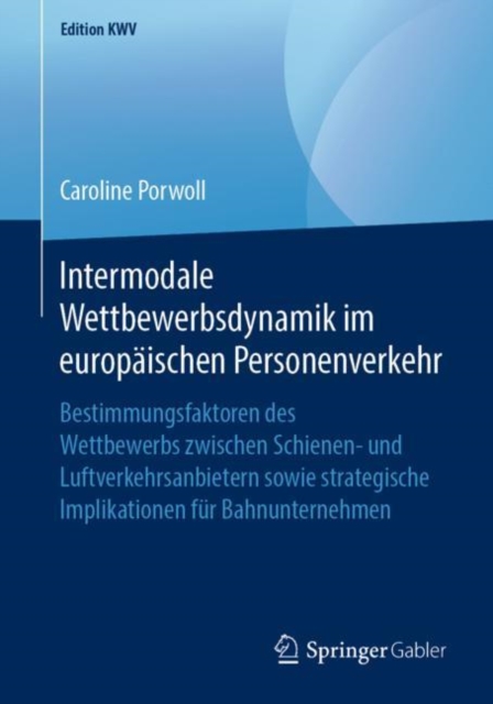 Intermodale Wettbewerbsdynamik im europaischen Personenverkehr : Bestimmungsfaktoren des Wettbewerbs zwischen Schienen- und Luftverkehrsanbietern sowie strategische Implikationen fur Bahnunternehmen, PDF eBook