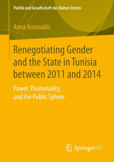 Renegotiating Gender and the State in Tunisia between 2011 and 2014 : Power, Positionality, and the Public Sphere, PDF eBook