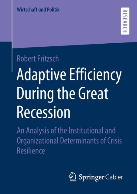 Adaptive Efficiency During the Great Recession : An Analysis of the Institutional and Organizational Determinants of Crisis Resilience, Paperback / softback Book