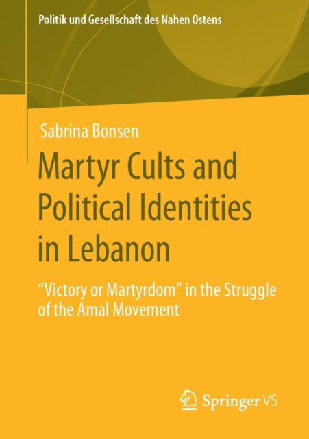 Martyr Cults and Political Identities in Lebanon : "Victory or Martyrdom" in the Struggle of the Amal Movement, Paperback / softback Book