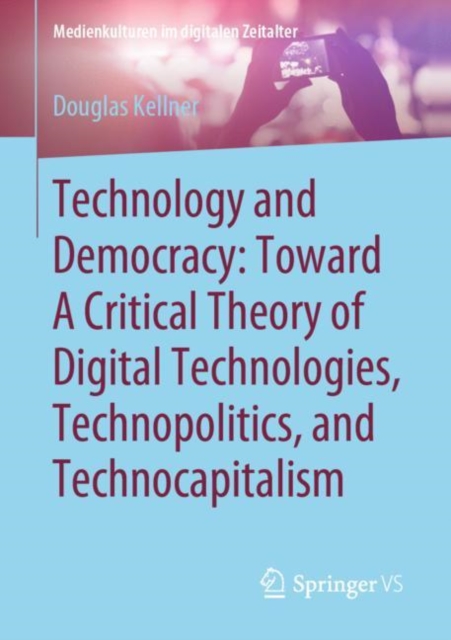 Technology and Democracy: Toward A Critical Theory of Digital Technologies, Technopolitics, and Technocapitalism, Paperback / softback Book
