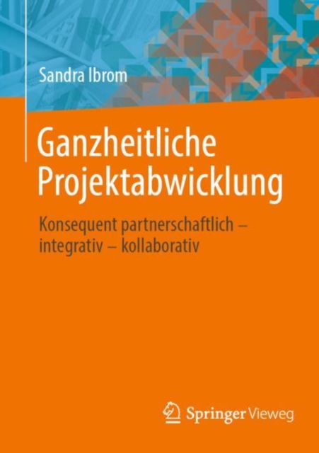 Ganzheitliche Projektabwicklung : Konsequent partnerschaftlich - integrativ - kollaborativ, EPUB eBook