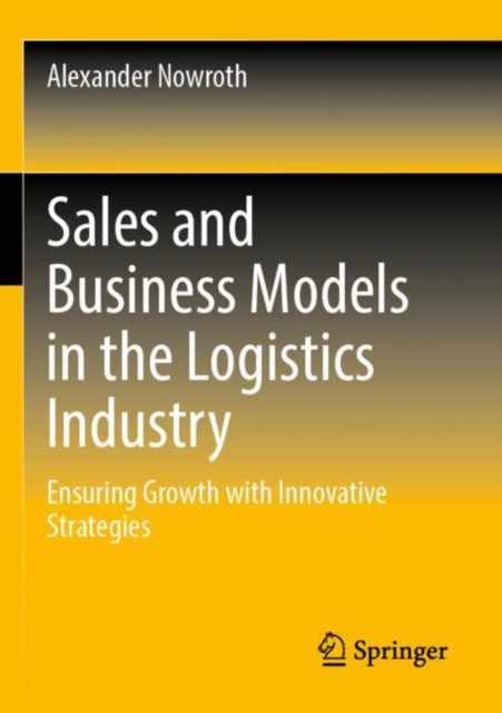 Sales and Business Models in the Logistics Industry : Ensuring Growth with Innovative Strategies, Paperback / softback Book