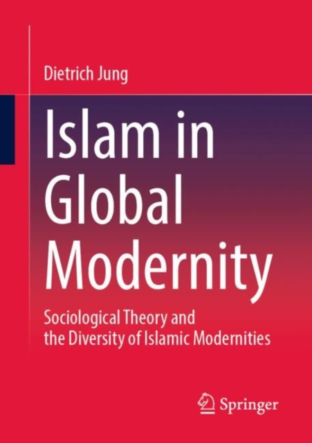 Islam in Global Modernity : Sociological Theory and the Diversity of Islamic Modernities, Paperback / softback Book