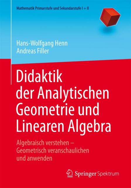 Didaktik der Analytischen Geometrie und Linearen Algebra : Algebraisch verstehen - Geometrisch veranschaulichen und anwenden, PDF eBook