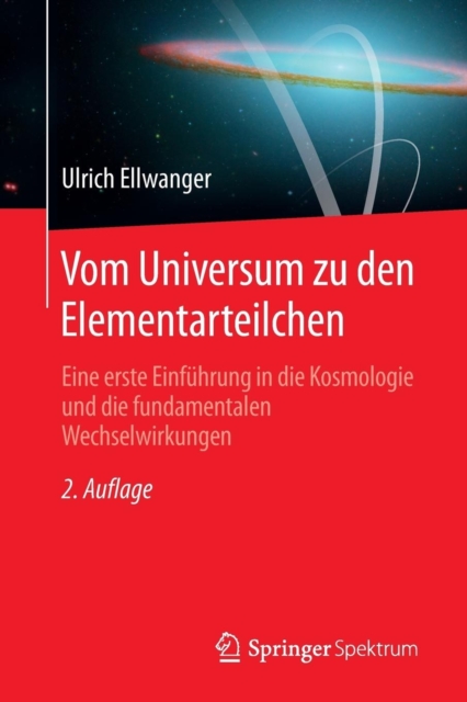 Vom Universum Zu Den Elementarteilchen : Eine Erste Einfuhrung in Die Kosmologie Und Die Fundamentalen Wechselwirkungen, Paperback / softback Book