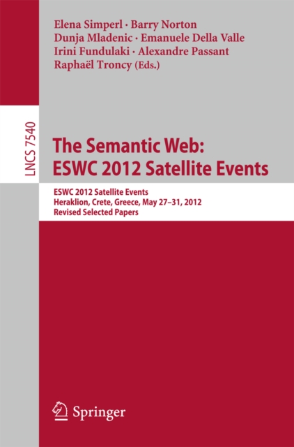 The Semantic Web: ESWC 2012 Satellite Events : ESWC 2012 Satellite Events, Heraklion, Crete, Greece, May 27-31, 2012. Revised Selected Papers, PDF eBook