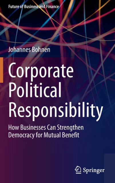 Corporate Political Responsibility : How Businesses Can Strengthen Democracy for Mutual Benefit, Hardback Book