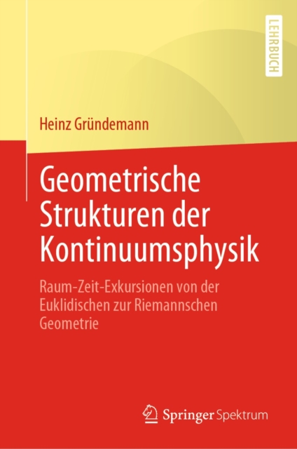 Geometrische Strukturen der Kontinuumsphysik : Raum-Zeit-Exkursionen von der Euklidischen zur Riemannschen Geometrie, PDF eBook