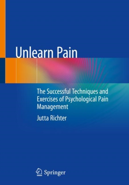 Unlearn Pain : The Successful Techniques And Exercises Of Psychological Pain Management, EPUB eBook