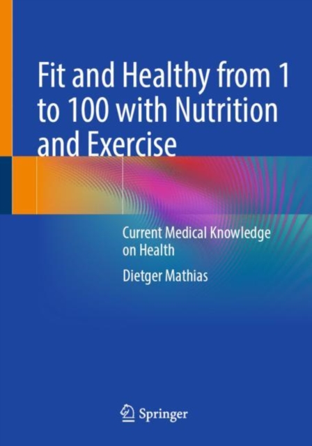 Fit and Healthy from 1 to 100 with Nutrition and Exercise : Current Medical Knowledge on Health, Paperback / softback Book