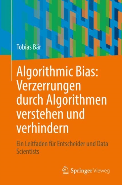 Algorithmic Bias: Verzerrungen durch Algorithmen verstehen und verhindern : Ein Leitfaden fur Entscheider und Data Scientists, EPUB eBook