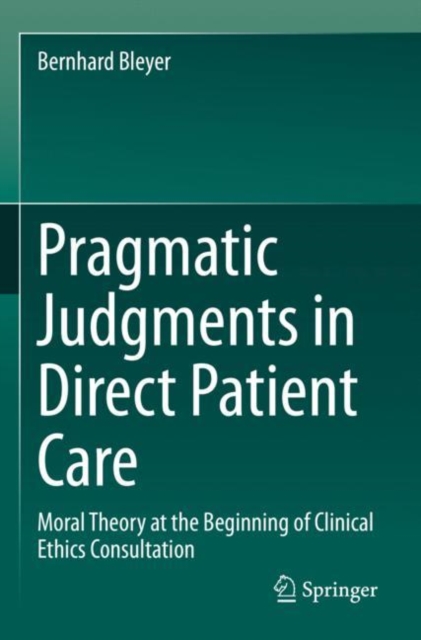 Pragmatic Judgments in Direct Patient Care : Moral Theory at the Beginning of Clinical Ethics Consultation, Paperback / softback Book