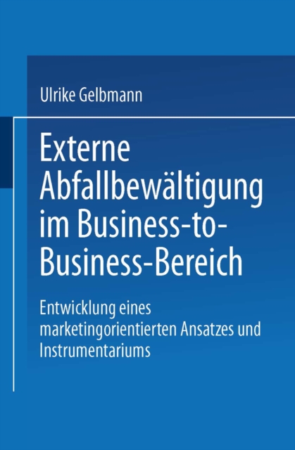 Externe Abfallbewaltigung im Business-to-Business-Bereich : Entwicklung eines marketingorientierten Ansatzes und Instrumentariums, PDF eBook