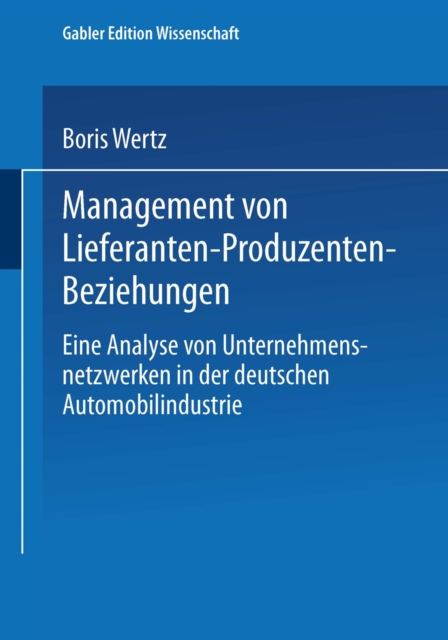 Management von Lieferanten-Produzenten-Beziehungen : Eine Analyse von Unternehmensnetzwerken in der deutschen Automobilindustrie, PDF eBook
