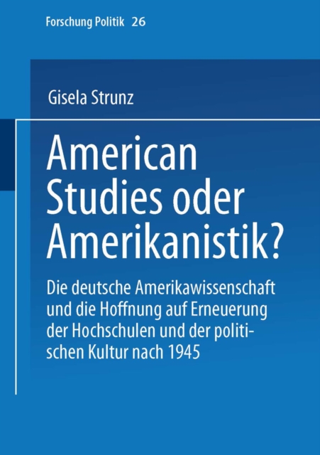 American Studies oder Amerikanistik? : Die deutsche Amerikawissenchaft und die Hoffnung auf Erneuerung der Hochschulen und der politischen Kultur nach 1945, PDF eBook