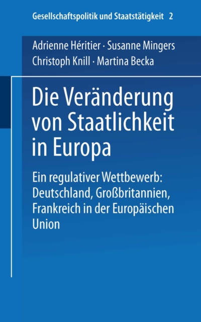 Die Veranderung von Staatlichkeit in Europa : Ein regulativer Wettbewerb: Deutschland, Grobritannien und Frankreich in der Europaischen Union, PDF eBook