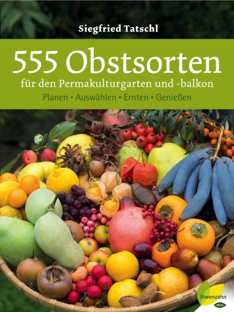 555 Obstsorten fur den Permakulturgarten und -balkon : Planen. Auswahlen. Ernten. Genieen, EPUB eBook