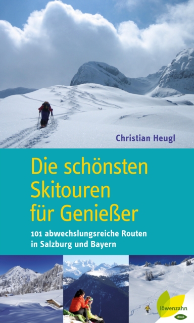 Die schonsten Skitouren fur Genieer : 101 abwechslungsreiche Routen in Salzburg und Bayern, EPUB eBook