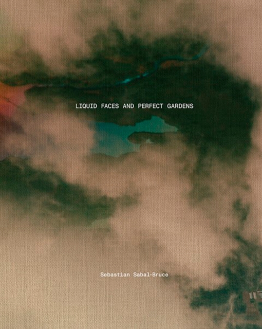 Sebastian Sabal-Bruce : Liquid Faces and Perfect Gardens, Hardback Book