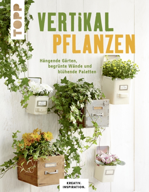 Vertikal pflanzen : Hangende Garten, begrunte Wande und bluhende Paletten, PDF eBook