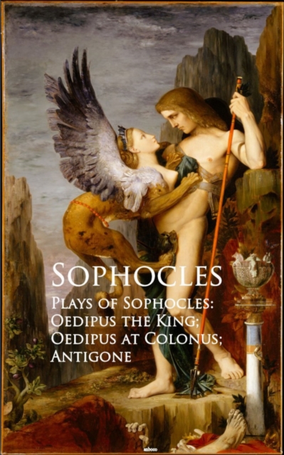 Plays of Sophocles: Oedipus the King; Oedipus at Colonus; Antigone : Bestsellers and famous Books, EPUB eBook