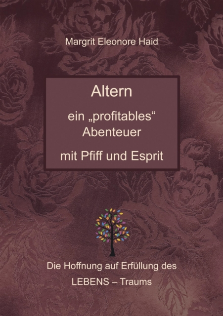 Altern - ein "profitables" Abenteuer mit Pfiff und Esprit : Die Hoffnung auf Erfullung des LEBENS - Traums, EPUB eBook