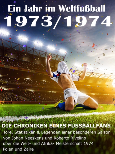 Ein Jahr im Weltfuball 1973 / 1974 : Tore, Statistiken & Legenden einer Fuball-Saison im Weltfuball, EPUB eBook