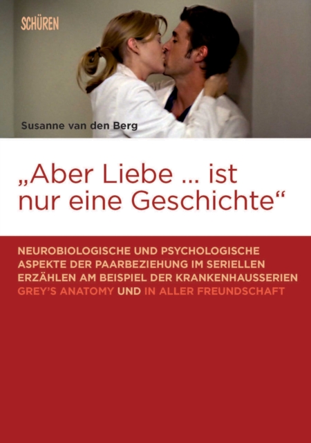 "Aber Liebe ... ist nur eine Geschichte" : Neurobiologische und psychologische Aspekte der Paarbeziehung im seriellen Erzahlen am Beispiel der Krankenhausserien Grey's Anatomy und In aller Freundschaf, PDF eBook