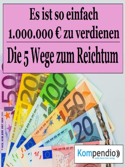 Die 5 Wege zum Reichtum : Es ist so einfach, 1.000.000 Millionen Euro zu verdienen, EPUB eBook