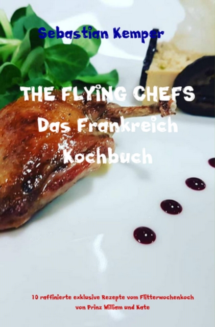 THE FLYING CHEFS Das Frankreich Kochbuch : 10 raffinierte exklusive Rezepte vom Flitterwochenkoch von Prinz William und Kate, EPUB eBook