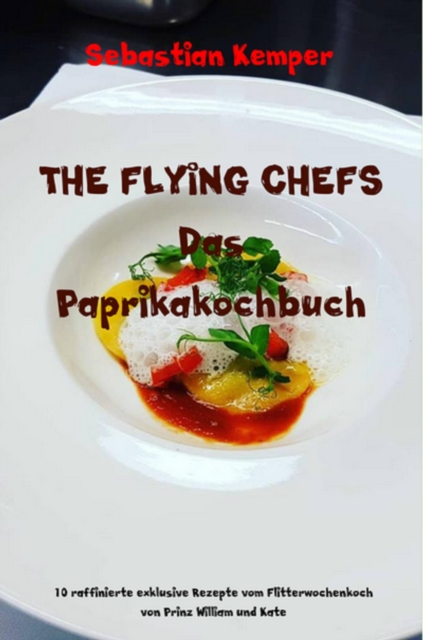 THE FLYING CHEFS Das Paprikakochbuch : 10 raffinierte exklusive Rezepte vom Flitterwochenkoch von Prinz William und Kate, EPUB eBook