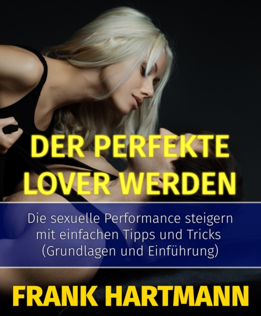 Der perfekte Lover werden : Die sexuelle Performance steigern mit einfachen Tipps und Tricks (Grundlagen und Einfuhrung), EPUB eBook
