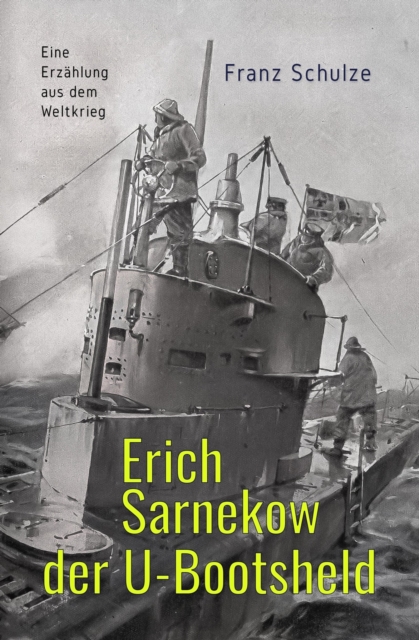 Erich Sarnekow der U-Bootsheld : Eine Erzahlung aus dem Weltkrieg, EPUB eBook