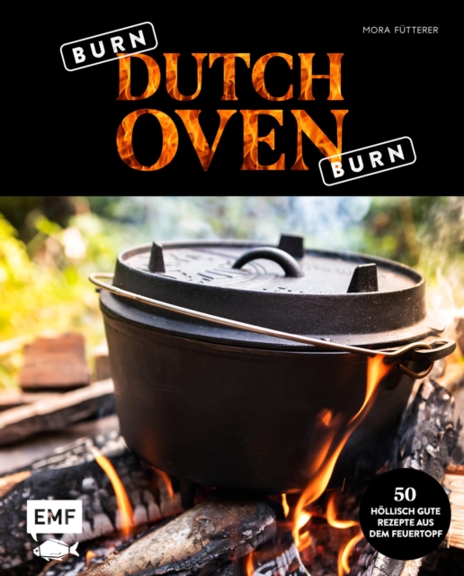 Burn, Dutch Oven, burn : The Pot is on fire: 50 hollisch gute Rezepte aus dem Feuertopf: Wildschweingulasch mit Pilzen, Brathahnchen mit Kartoffelgemuse, Kartoffeltortilla mit Paprika und Chili, EPUB eBook