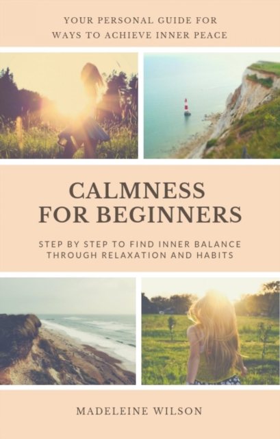Calmness For Beginners, Step By Step To Find Inner Balance Through Relaxation And Habits : Your Personal Guide For Ways To Achieve Inner Peace, EPUB eBook