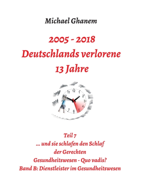 2005 - 2013: Deutschlands verlorene 13 Jahre : Teil 7 Gesundheitswesen - Quo vadis Band B: Dienstleister im Gesundheitswesen, EPUB eBook