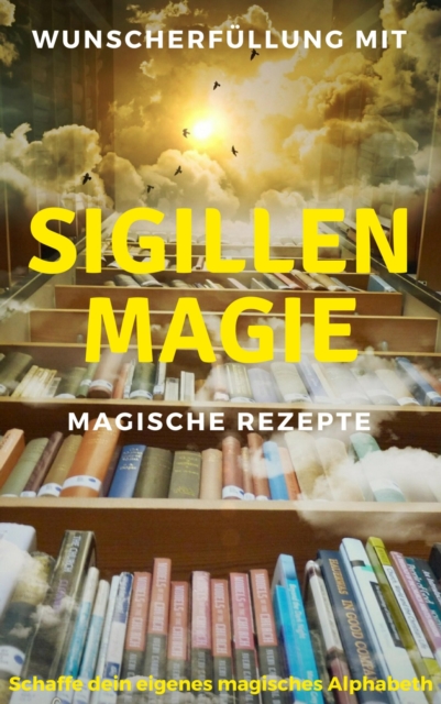 Wunscherfullung mit Sigillenmagie - Magische Rezepte : Schaffe dein eigenes magisches Alphabeth, EPUB eBook
