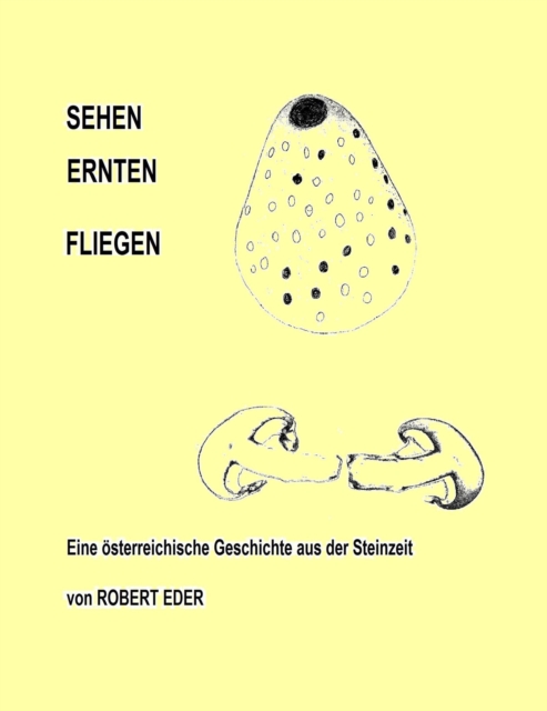 SEHEH ERNTEN FLIEGEN : Eine osterreichische Geschichte aus der Steinzeit, EPUB eBook