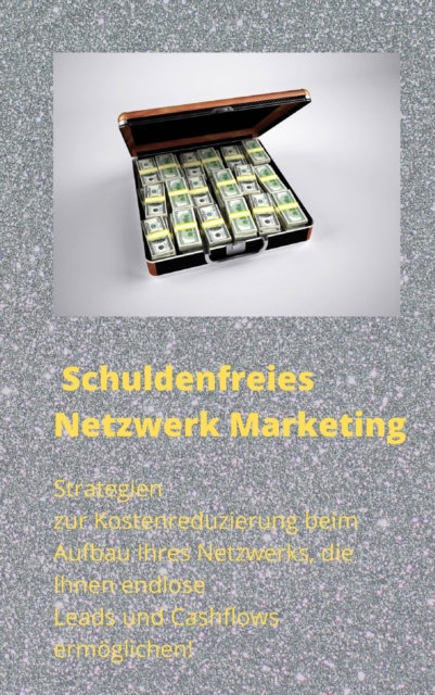 Schuldenfreies Netzwerk Marketing : Strategien zur Kostenreduzierung beim Aufbau Ihres Netzwerks, die Ihnen endlose Leads und Cashflows ermoglichen!, EPUB eBook