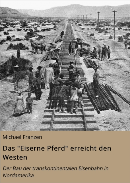 Das "Eiserne Pferd" erreicht den Westen : Der Bau der transkontinentalen Eisenbahn in Nordamerika, EPUB eBook