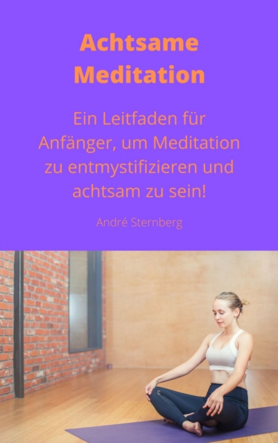 Achtsame Meditation : Ein Leitfaden fur Anfanger, um Meditation zu entmystifizieren und achtsam zu sein!, EPUB eBook