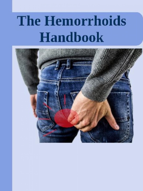 The Hemorrhoids Handbook : Hemorrhoids Home Remedies | Hemorrhoids Causes, Symptoms, Therapy for Hemorrhoids no more | Hemorrhoids Pregnancy | Prevention, Diet | Hemorrhoids Bleeding Treatment, EPUB eBook