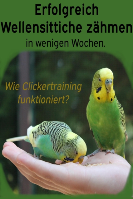 Erfolgreich Wellensittiche zahmen in wenigen Wochen. Wie funktioniert Clickertraining mit Wellensittichen?, EPUB eBook