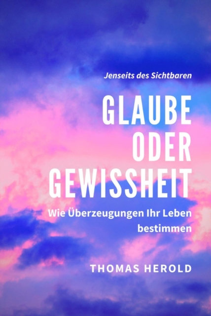 Glaube oder Gewissheit - Wie Uberzeugungen Ihr Leben bestimmen, EPUB eBook