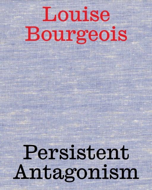 Louise Bourgeois: Persistent Antagonism, Hardback Book