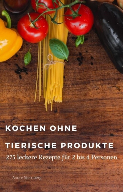 Kochen ohne tierische Produkte : 275 leckere Kochrezepte fur 2 - 4 Personen, EPUB eBook